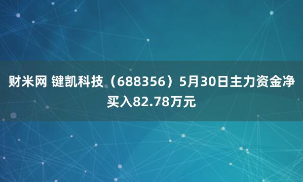 财米网 键凯科技（688356）5月30日主力资金净买入82.78万元
