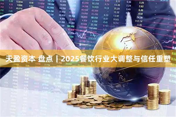 天盈资本 盘点丨2025餐饮行业大调整与信任重塑
