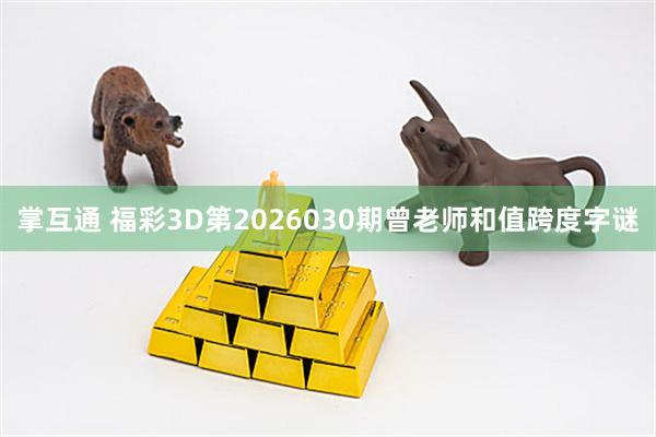 掌互通 福彩3D第2026030期曾老师和值跨度字谜