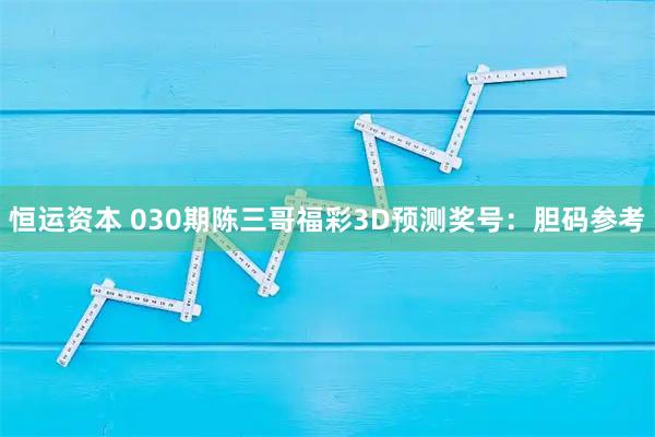 恒运资本 030期陈三哥福彩3D预测奖号：胆码参考