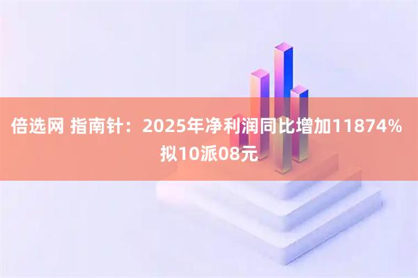 倍选网 指南针：2025年净利润同比增加11874% 拟10派08元