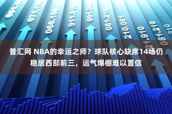 普汇网 NBA的幸运之师？球队核心缺席14场仍稳居西部前三，运气爆棚难以置信