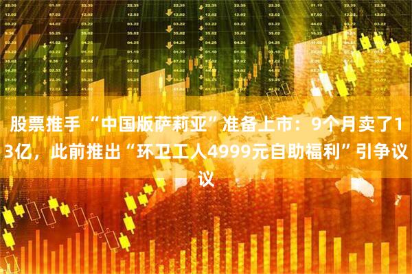 股票推手 “中国版萨莉亚”准备上市：9个月卖了13亿，此前推出“环卫工人4999元自助福利”引争议