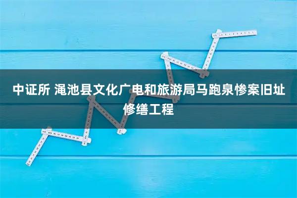 中证所 渑池县文化广电和旅游局马跑泉惨案旧址修缮工程