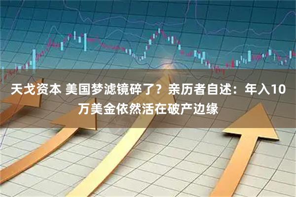 天戈资本 美国梦滤镜碎了?亲历者自述:年入10万美金依然活在破产边缘