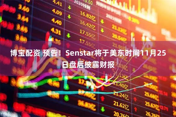 博宝配资 预告！Senstar将于美东时间11月25日盘后披露财报