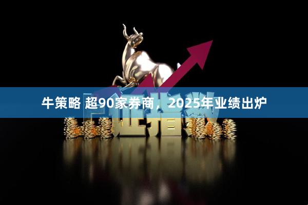 牛策略 超90家券商，2025年业绩出炉