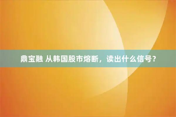鼎宝融 从韩国股市熔断，读出什么信号？